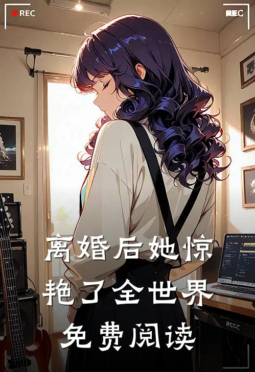 离婚后她惊艳了全世界免费阅读
