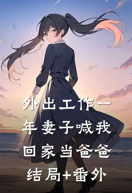 外出工作一年妻子喊我回家当爸爸结局+番外