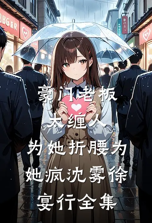 豪门老板太缠人，为她折腰为她疯沈雾徐宴行全集