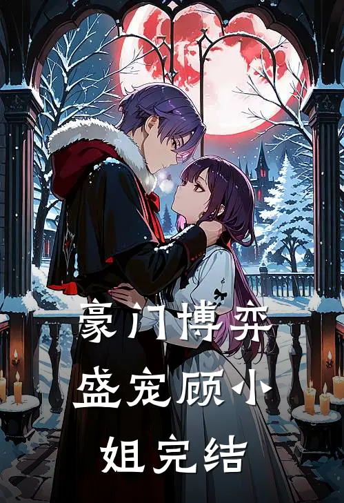 豪门博弈盛宠顾小姐完结了吗