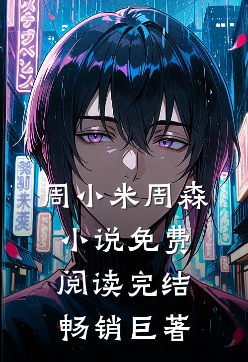 周小米周森小说免费阅读完结畅销巨著