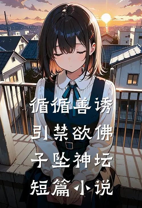 循循善诱，引禁欲佛子坠神坛短篇小说