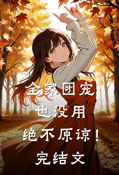 全家团宠也没用,绝不原谅!完结文章