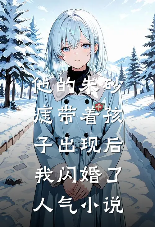 他的朱砂痣带着孩子出现后，我闪婚了人气小说