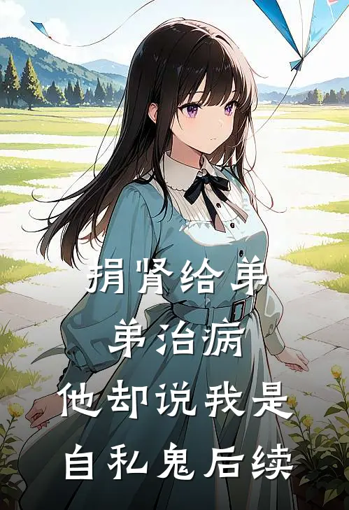 捐肾给弟弟治病，他却说我是自私鬼后续