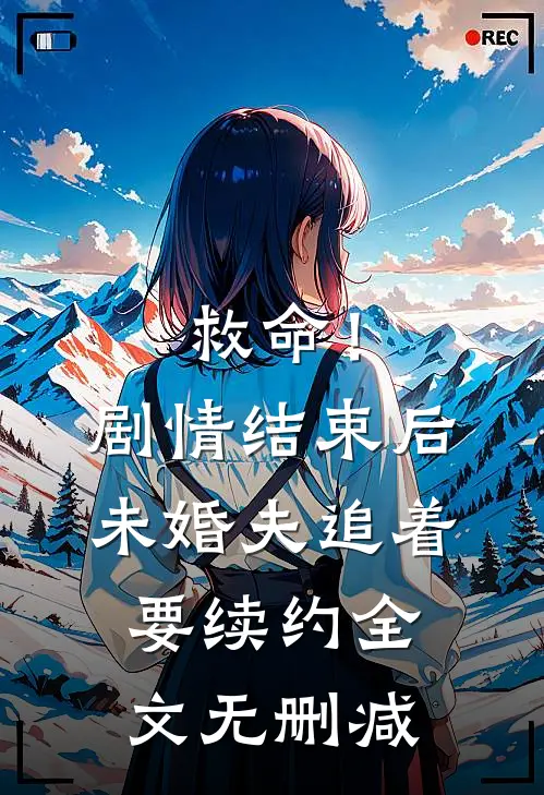 救命！剧情结束后未婚夫追着要续约全文无删减