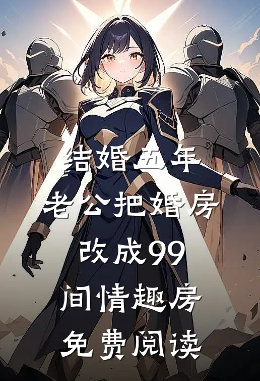 结婚五年，老公把婚房改成99间情趣房免费阅读