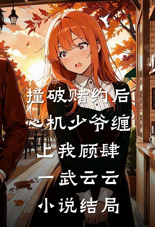 撞破赌约后，心机少爷缠上我顾肆一武云云小说结局