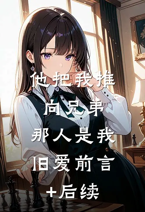 他把我推向兄弟，那人是我旧爱前言+后续