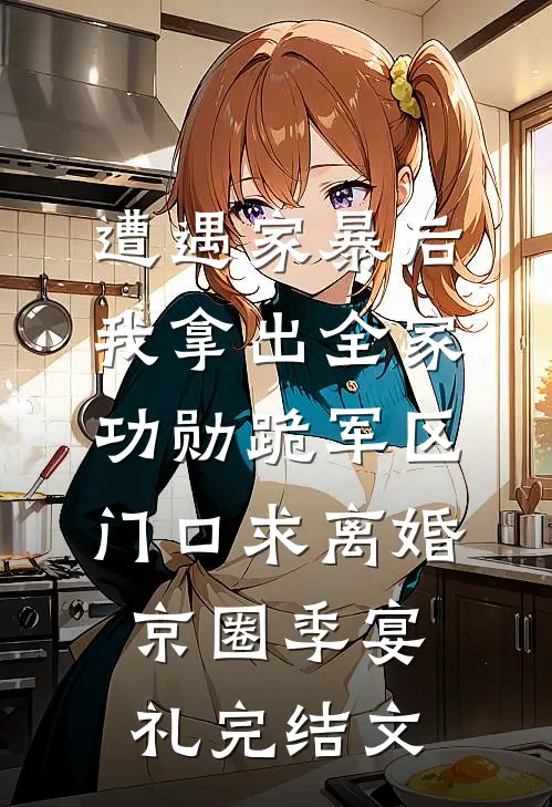 遭遇家暴后，我拿出全家功勋跪军区门口求离婚京圈季宴礼完结文