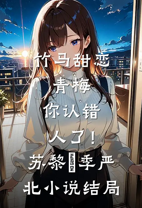 竹马甜恋：青梅，你认错人了！苏黎玥季严北小说结局