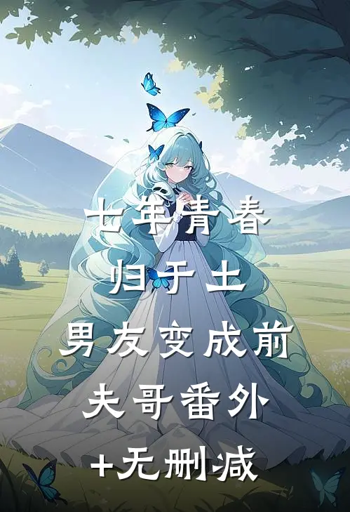七年青春归于土，男友变成前夫哥番外+无删减