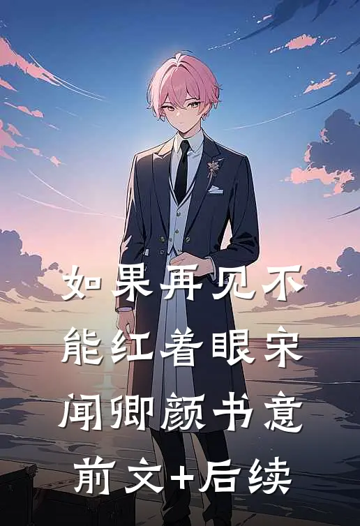 如果再见不能红着眼宋闻卿颜书意前文+后续
