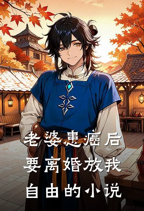 老婆患癌后，要离婚放我自由的小说