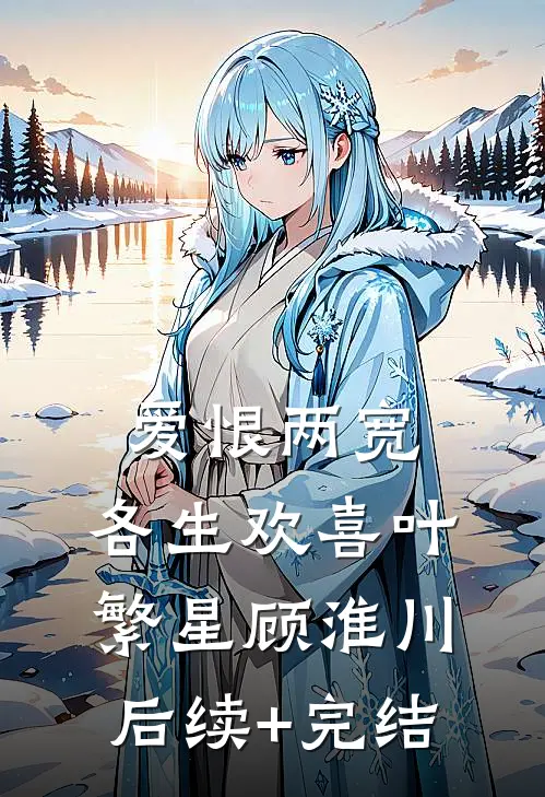 爱恨两宽，各生欢喜叶繁星顾淮川后续+完结