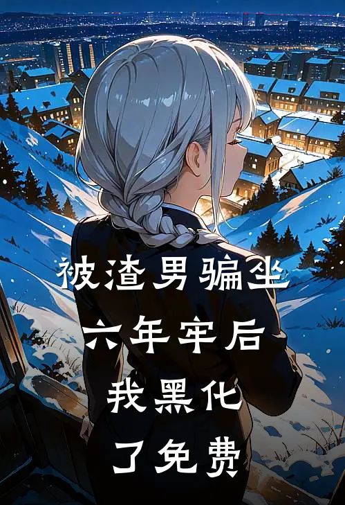 被渣男骗坐六年牢后，我黑化了免费