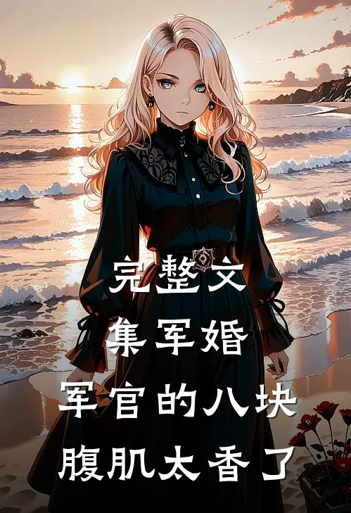 完整文集军婚：军官的八块腹肌太香了