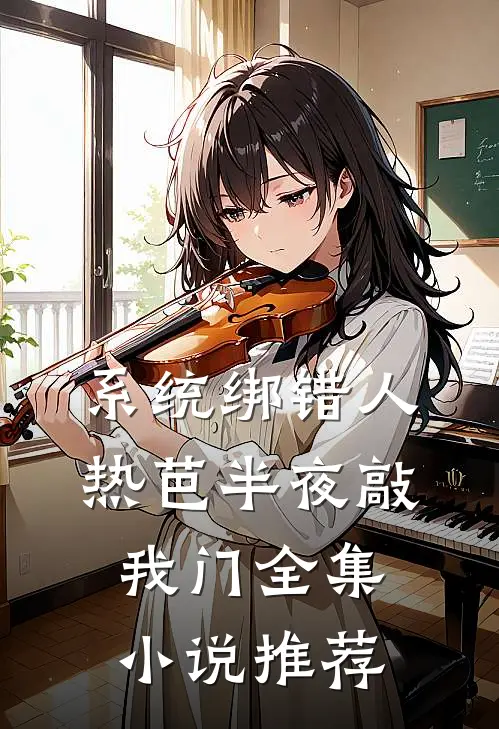 系统绑错人，热芭半夜敲我门全集小说推荐