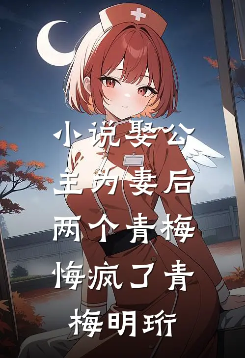 小说娶公主为妻后，两个青梅悔疯了(青梅明珩)