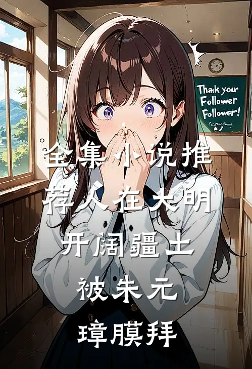 全集小说推荐人在大明开阔疆土，被朱元璋膜拜