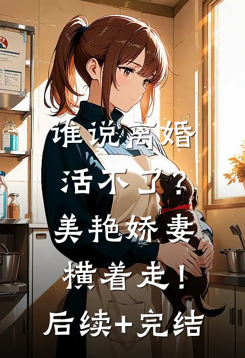 谁说离婚活不了？美艳娇妻横着走！后续+完结
