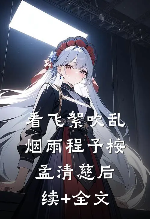 看飞絮吹乱烟雨程予桉孟清慈后续+全文
