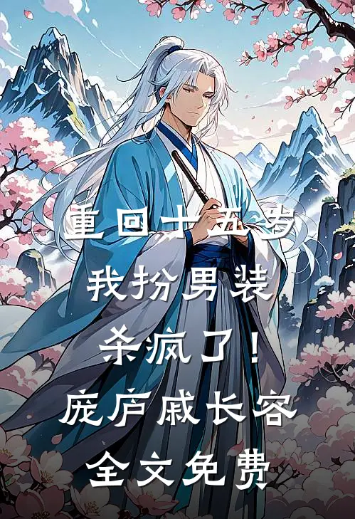重回十五岁，我扮男装杀疯了！庞庐戚长容全文免费