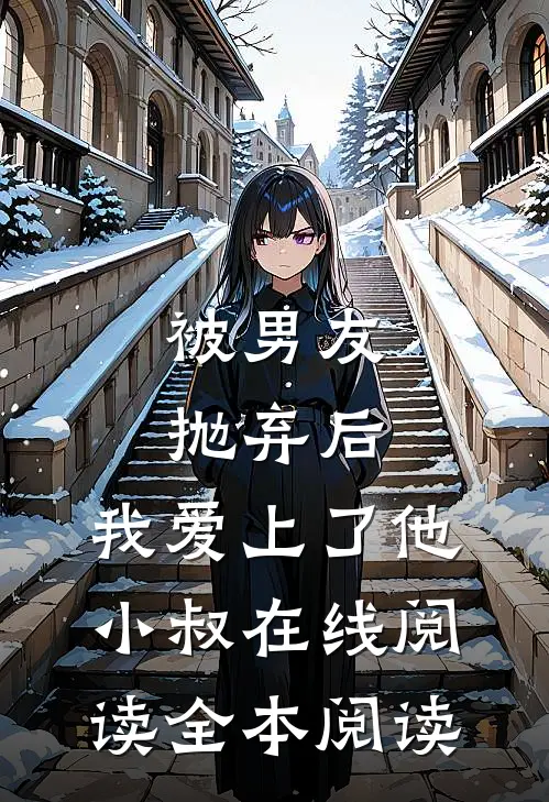 被男友抛弃后，我爱上了他小叔在线阅读全本阅读