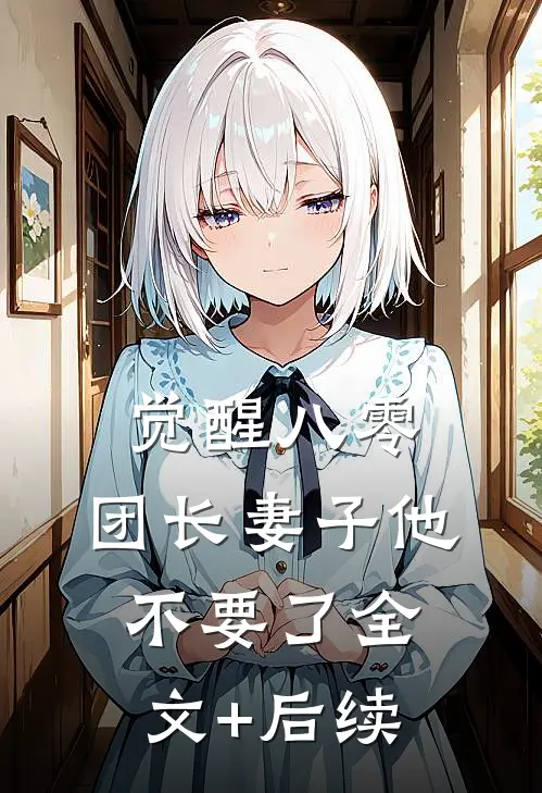 觉醒八零，团长妻子他不要了全文+后续