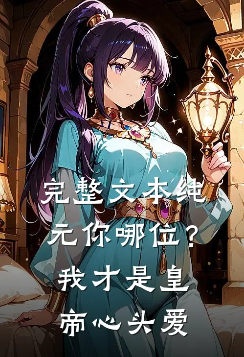 完整文本纯元你哪位？我才是皇帝心头爱