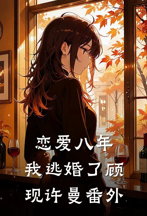 恋爱八年，我逃婚了顾现许曼 番外