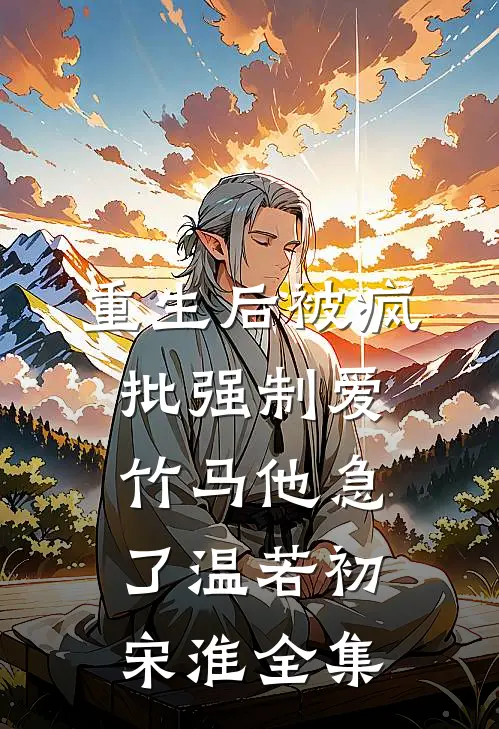 重生后被疯批强制爱，竹马他急了温若初宋淮全集