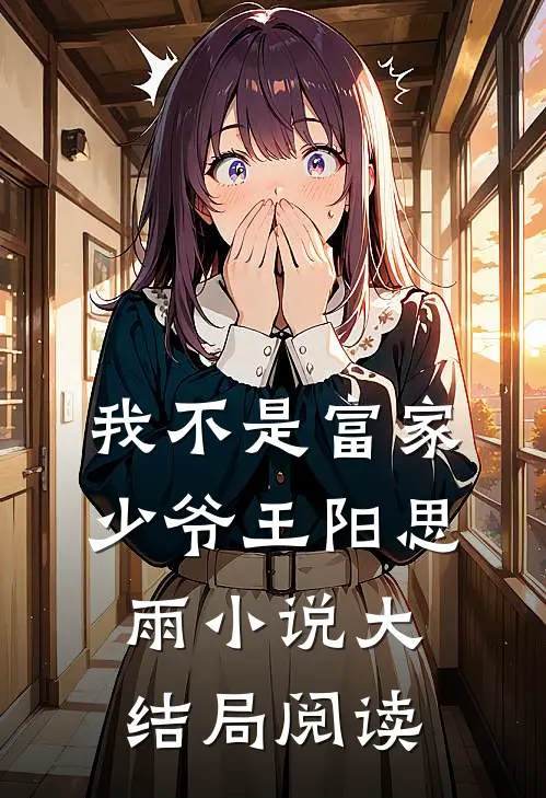 我不是富家少爷王阳思雨小说大结局阅读