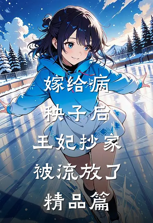 嫁给病秧子后,王妃抄家被流放了精品篇