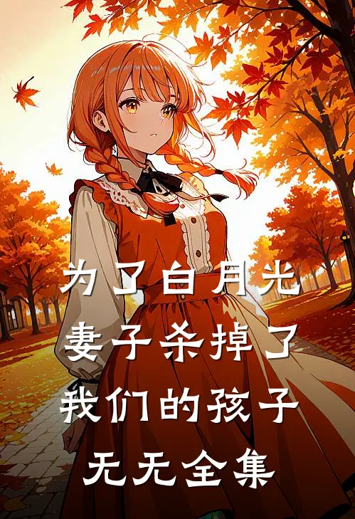 为了白月光，妻子杀掉了我们的孩子无无 全集