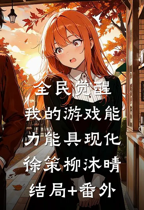 全民觉醒：我的游戏能力能具现化徐策柳沐晴结局+番外