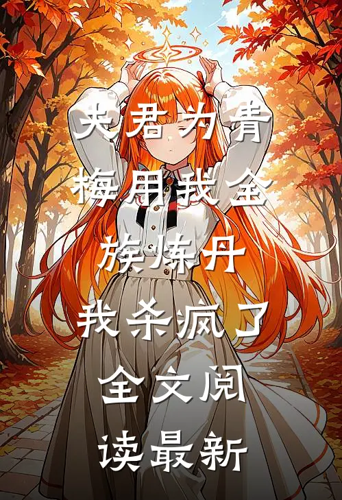 夫君为青梅用我全族炼丹，我杀疯了。全文阅读最新