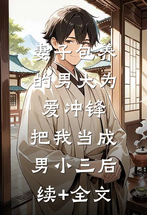 妻子包养的男大为爱冲锋，把我当成男小三后续+全文