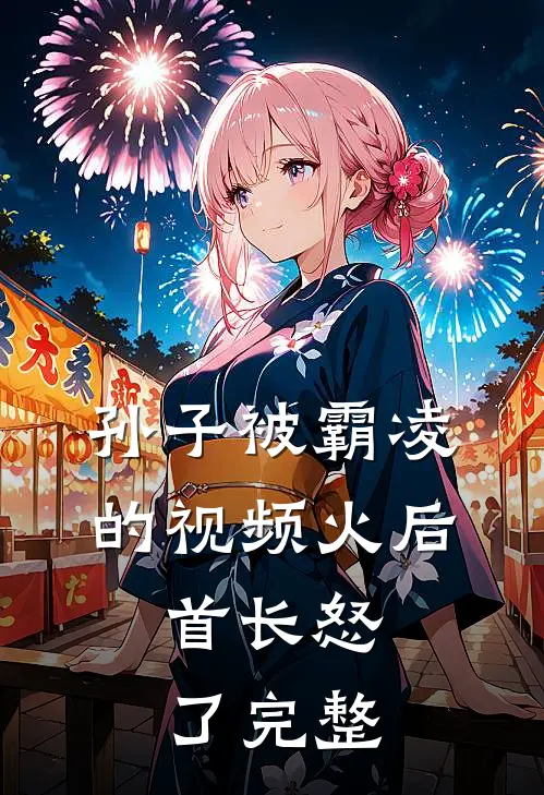 孙子被霸凌的视频火后，首长怒了完整