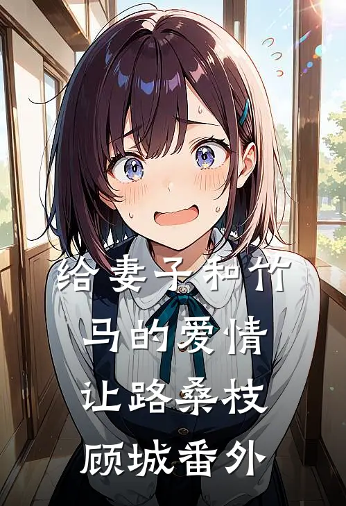 给妻子和竹马的爱情让路桑枝顾城番外