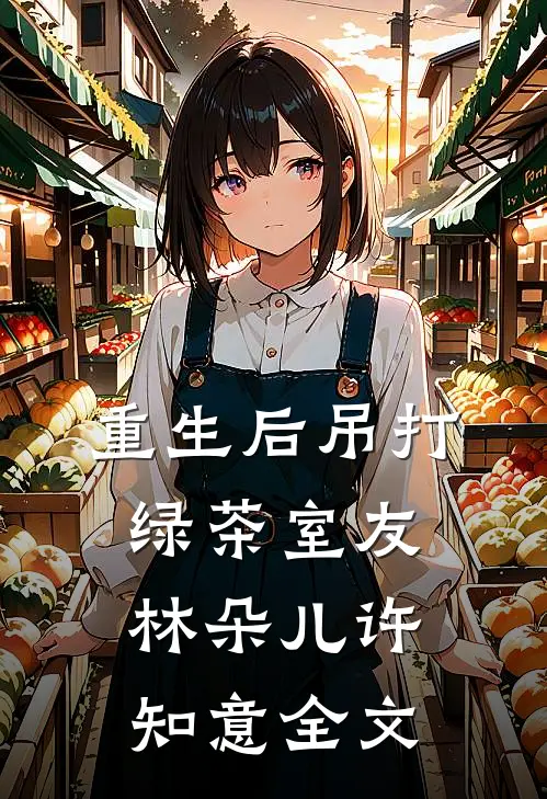 重生后吊打绿茶室友林朵儿许知意全文