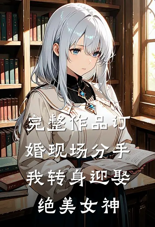 完整作品订婚现场分手，我转身迎娶绝美女神