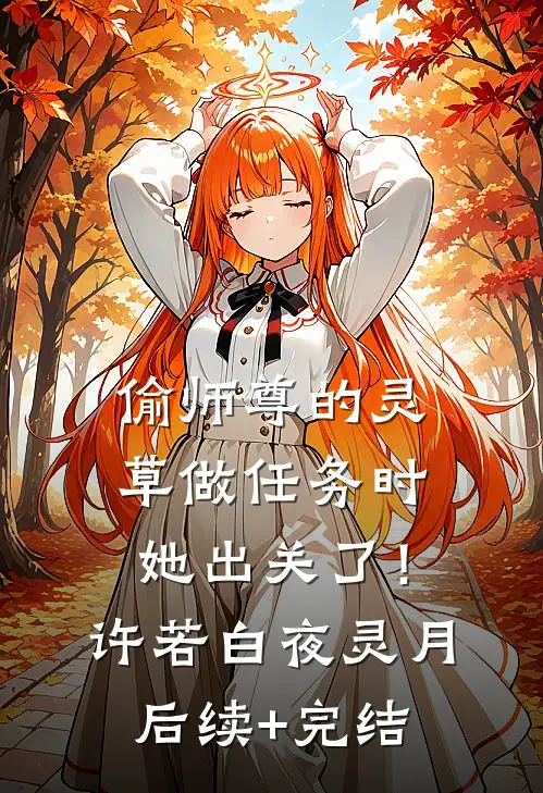 偷师尊的灵草做任务时，她出关了！许若白夜灵月后续+完结