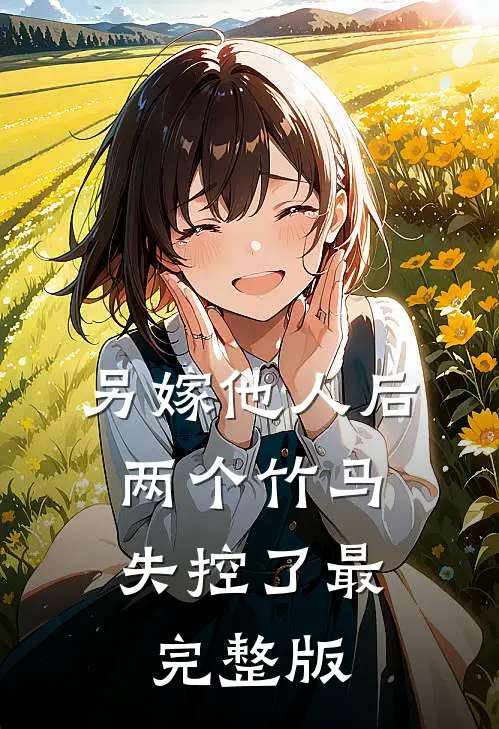 另嫁他人后，两个竹马失控了最完整版