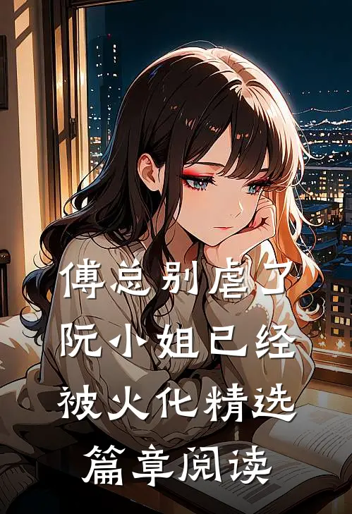 傅总别虐了，阮小姐已经被火化精选篇章阅读