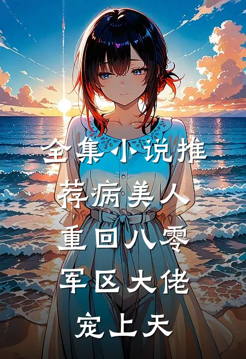 全集小说推荐病美人重回八零，军区大佬宠上天