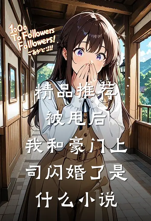 精品推荐被甩后,我和豪门上司闪婚了是什么小说