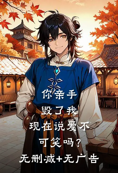 你亲手毁了我，现在说爱不可笑吗？无删减+无广告