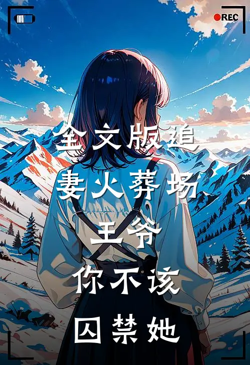 全文版追妻火葬场王爷,你不该囚禁她免费阅读