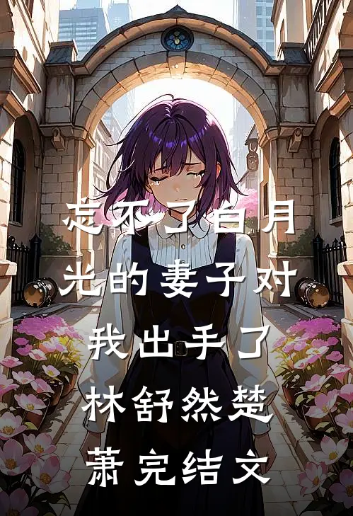 忘不了白月光的妻子对我出手了林舒然楚萧完结文